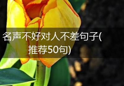 名声不好对人不差句子(推荐50句)