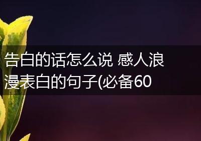 告白的话怎么说 感人浪漫表白的句子(必备60句)