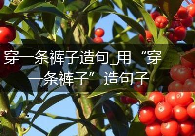 穿一条裤子造句_用“穿一条裤子”造句子