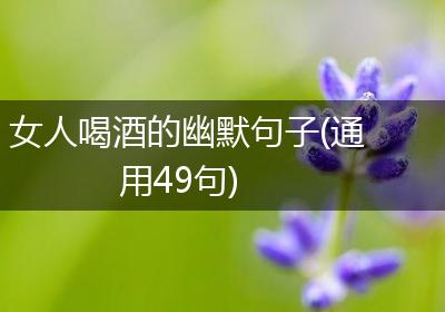 女人喝酒的幽默句子(通用49句)