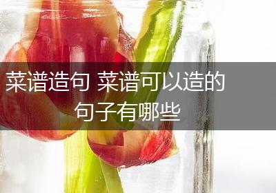 菜谱造句 菜谱可以造的句子有哪些