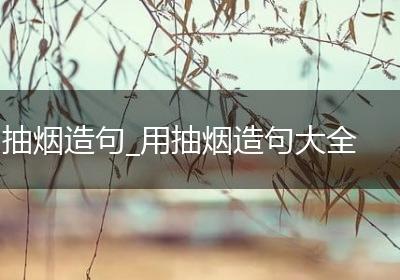 抽烟造句_用抽烟造句大全