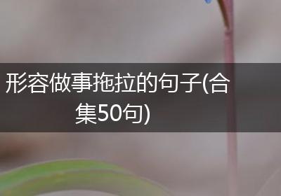 形容做事拖拉的句子(合集50句)