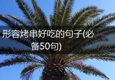 形容烤串好吃的句子(必备50句)