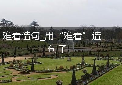 难看造句_用“难看”造句子