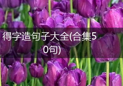 得字造句子大全(合集50句)