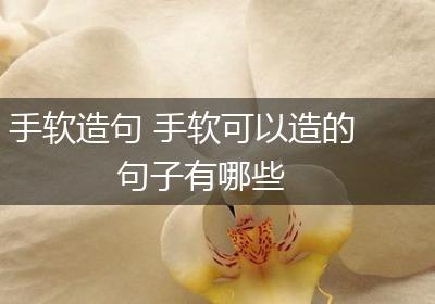手软造句 手软可以造的句子有哪些