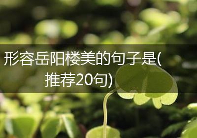 形容岳阳楼美的句子是(推荐20句)