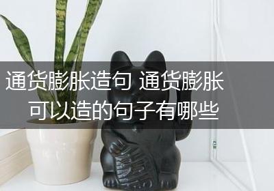 通货膨胀造句 通货膨胀可以造的句子有哪些