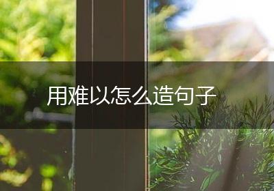 用难以怎么造句子