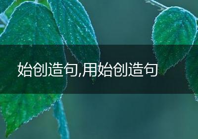 始创造句,用始创造句