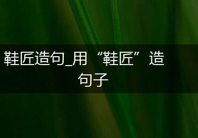 鞋匠造句_用“鞋匠”造句子