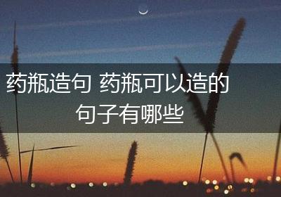 药瓶造句 药瓶可以造的句子有哪些