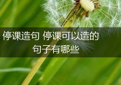 停课造句 停课可以造的句子有哪些