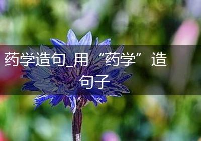 药学造句_用“药学”造句子