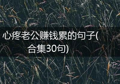 心疼老公赚钱累的句子(合集30句)