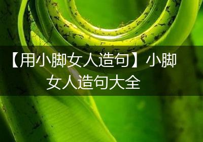 【用小脚女人造句】小脚女人造句大全