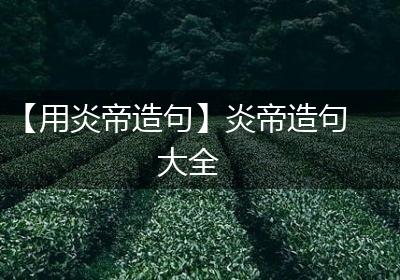 【用炎帝造句】炎帝造句大全