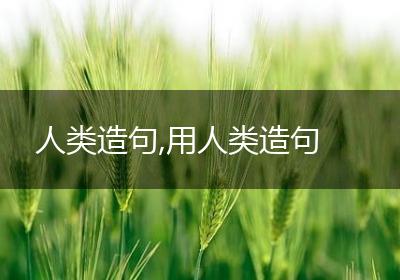 人类造句,用人类造句