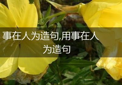 事在人为造句,用事在人为造句