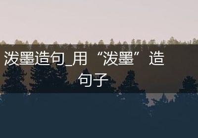 泼墨造句_用“泼墨”造句子