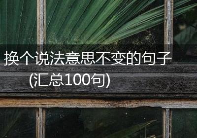 换个说法意思不变的句子(汇总100句)