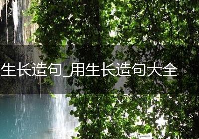 生长造句_用生长造句大全