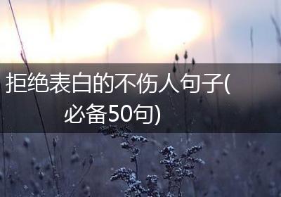 拒绝表白的不伤人句子(必备50句)