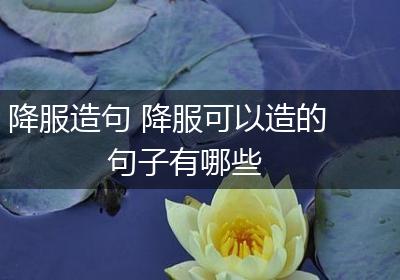 降服造句 降服可以造的句子有哪些