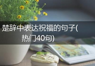 楚辞中表达祝福的句子(热门40句)