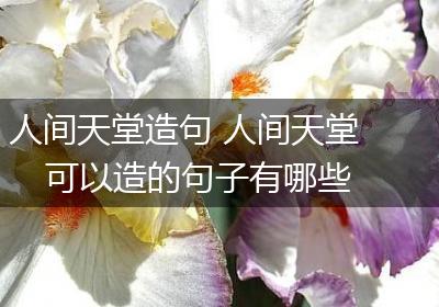 人间天堂造句 人间天堂可以造的句子有哪些