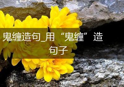 鬼缠造句_用“鬼缠”造句子