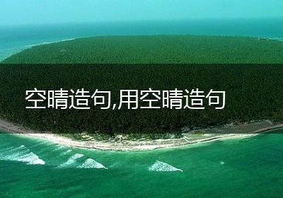 空晴造句,用空晴造句