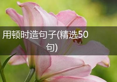 用顿时造句子(精选50句)