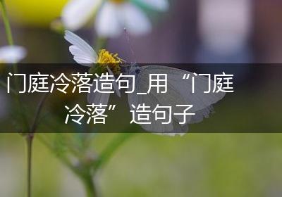 门庭冷落造句_用“门庭冷落”造句子