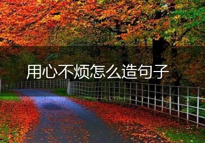 用心不烦怎么造句子