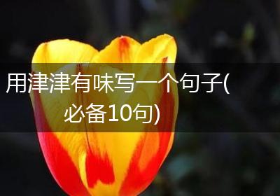 用津津有味写一个句子(必备10句)