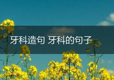 牙科造句 牙科的句子