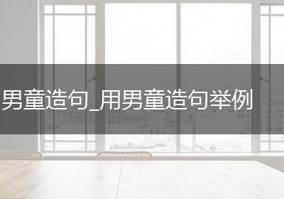 男童造句_用男童造句举例
