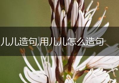 儿儿造句,用儿儿怎么造句