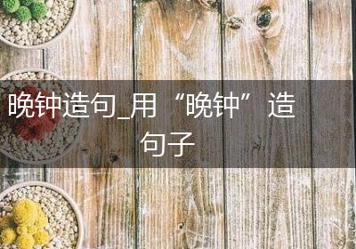 晚钟造句_用“晚钟”造句子