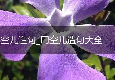 空儿造句_用空儿造句大全