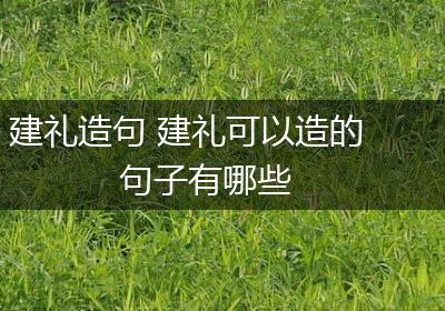 建礼造句 建礼可以造的句子有哪些