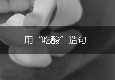 用“吃酸”造句