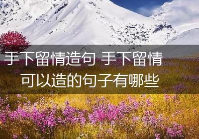 手下留情造句 手下留情可以造的句子有哪些