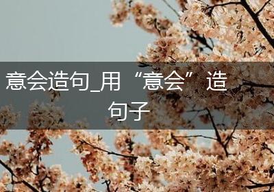 意会造句_用“意会”造句子