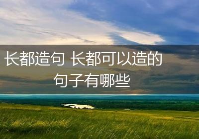 长都造句 长都可以造的句子有哪些