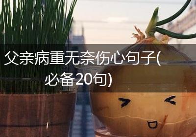 父亲病重无奈伤心句子(必备20句)
