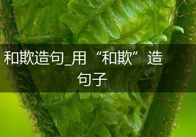 和欺造句_用“和欺”造句子