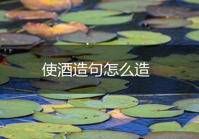 使酒造句怎么造